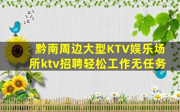 黔南周边大型KTV娱乐场所ktv招聘轻松工作无任务